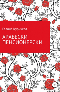 Галина Васильевна Куричева - Арабески пенсионерски