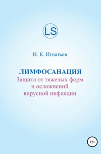 Николай Константинович Игнатьев - Лимфосанация: защита от тяжелых форм и осложнений вирусной инфекции