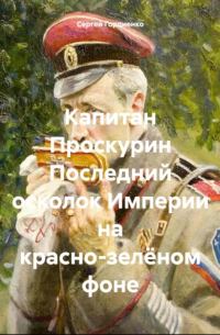 Сергей Гордиенко - Капитан Проскурин Последний осколок Империи на красно-зелёном фоне