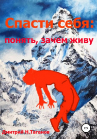 Дмитрий Таганов - Спасти себя: понять, зачем живу
