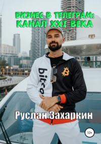 Руслан Игоревич Захаркин - Бизнес в Telegram: канал XXI века