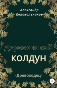 Александр Колокольников - «Древоходец». Деревенский колдун.