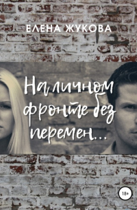 Елена Жукова - На личном фронте без перемен…