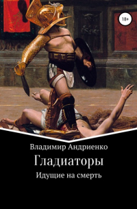 Владимир Андриенко - Гладиаторы: Идущие на смерть