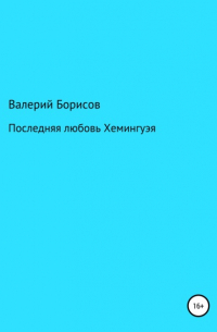 Валерий Борисов - Последняя любовь Хемингуэя