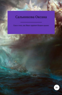 Оксана Сергеевна Сальникова - Сказ о том, как Иван-царевич Кощея одолел