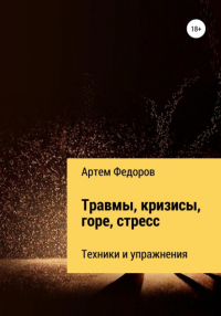 Артем Федоров - Травмы, кризисы, горе, стресс. Техники и упражнения