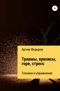 Артем Федоров - Травмы, кризисы, горе, стресс. Техники и упражнения
