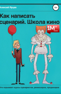 Алексей Ярцев - Как написать сценарий. Школа кино. Что скрывают курсы сценаристов, режиссеров, продюсеров