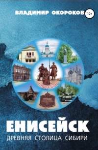 Владимир Окороков - Енисейск – древняя столица Сибири. Издание 2-е дополненное