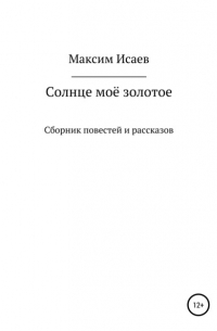 Максим Исаевич Исаев - Солнце моё золотое