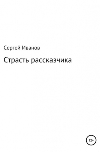 Сергей Федорович Иванов - Страсть рассказчика