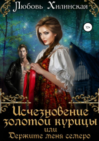 Любовь Александровна Хилинская - Исчезновение золотой курицы, или Держите меня семеро!