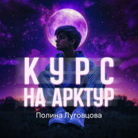 Полина Луговцова - Курс на Арктур