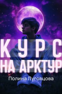 Полина Луговцова - Курс на Арктур
