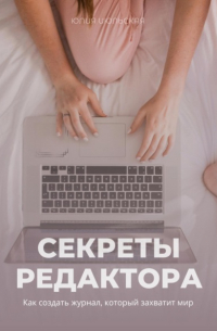Юлия Июльская - Секреты редактора: как создать журнал, который захватит мир