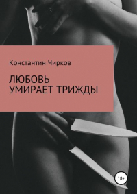 Константин Константинович Чирков - Любовь умирает трижды