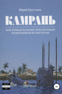Юрий Крутских - Камрань, или Невыдуманные приключения подводников во Вьетнаме