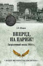 Алексей Шишов - Вперед, на Париж! Заграничный поход 1814 г.
