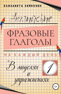 Елизавета Хейнонен - Английские фразовые глаголы на каждый день в моделях и упражнениях – 1