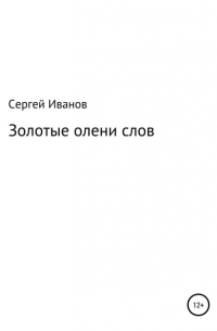 Сергей Федорович Иванов - Золотые олени слов