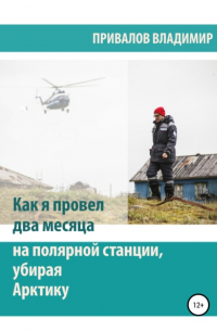 Владимир Привалов - Как я провел два месяца на полярной станции, убирая Арктику