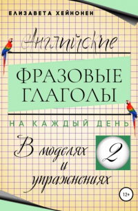 Елизавета Хейнонен - Английские фразовые глаголы на каждый день в моделях и упражнениях – 2