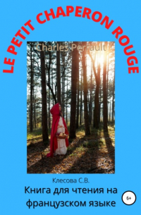 Светлана Владимировна Клесова - Charles Perrault. Le Petit Chaperon rouge. Книга для чтения на французском языке