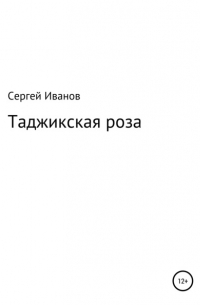 Сергей Федорович Иванов - Таджикская роза