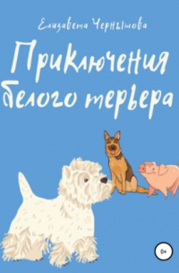 Елизавета Валериевна Чернышова - Приключения белого терьера