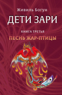 Живиль Богун - Дети Зари. Книга третья. Песнь жар-птицы