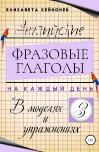 Елизавета Хейнонен - Английские фразовые глаголы на каждый день в моделях и упражнениях – 3