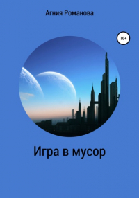 Агния Романова - Игра в мусор