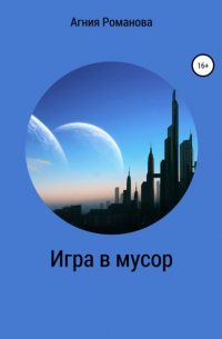 Агния Романова - Игра в мусор