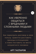 Арт Гаспаров - Как уверенно общаться с вредными и сложными людьми