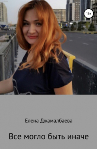 Елена Владимировна Джамалбаева - Все могло быть иначе