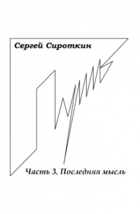 Сергей Павлович Сироткин - Путь. Часть 3. Последняя мысль