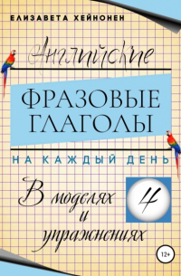 Елизавета Хейнонен - Английские фразовые глаголы на каждый день в моделях и упражнениях – 4