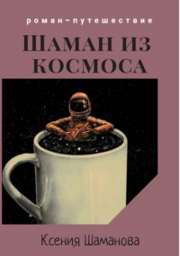 Ксения Шаманова - Шаман из космоса