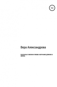 Vera Aleksandrova - Рассказы о жизни и любви. Молчание длиной в жизнь
