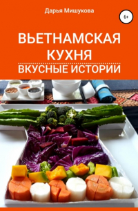 Дарья Мишукова - Вьетнамская кухня. Вкусные истории