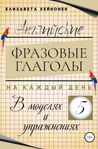 Елизавета Хейнонен - Английские фразовые глаголы на каждый день в моделях и упражнениях – 5