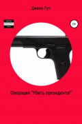 Диана Луч - Операция «Убить президента!»