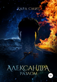 Кара Смит - Александра. Книга вторая. Разлом