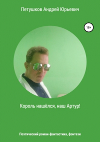 Андрей Юрьевич Петушков - Король нашёлся, наш Артур!