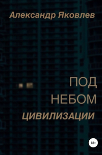 Александр Яковлев - Под небом цивилизации