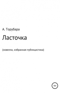 Александр Иванович Торубара - Ласточка. Новелла. Избранная публицистика