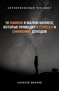 Алексей Сергеевич Швалёв - 10 ошибок в малом бизнесе, которые приводят к стрессу и снижению доходов