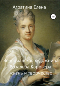 Елена Евгеньевна Агратина - Венецианская художница Розальба Каррьера: жизнь и творчество