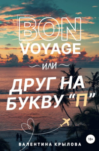 Валентина Крылова - Bon voyage, или Друг на букву "П"